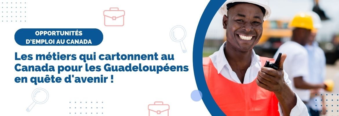 Les métiers qui cartonnent au Canada pour les Guadeloupéens en quête d'avenir !